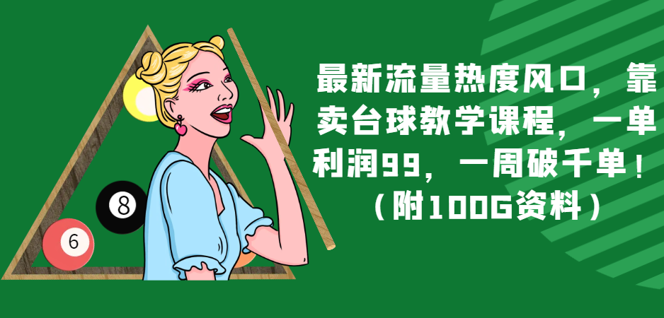 最新流量热度风口，靠卖台球教学课程，一单利润99，一周破千单！（附100G资料）-